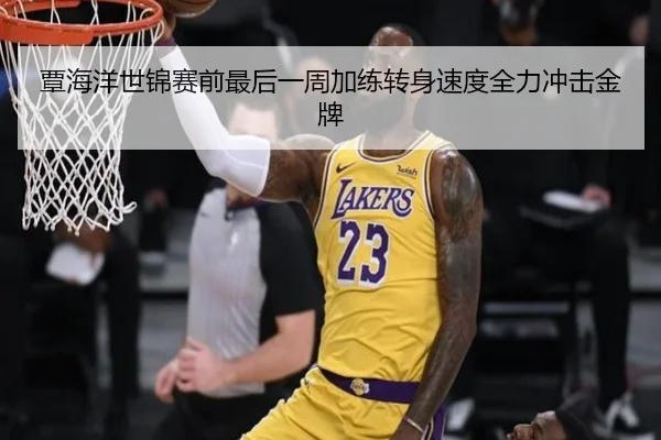 覃海洋世锦赛前最后一周加练转身速度全力冲击金牌