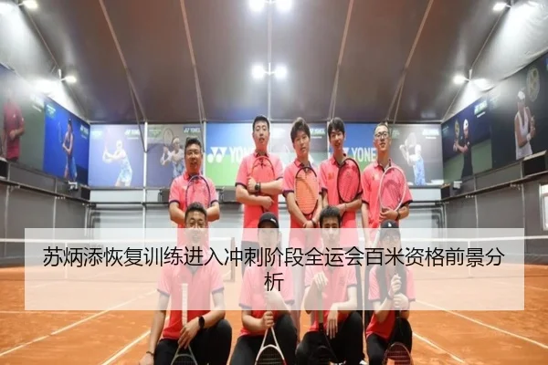 苏炳添恢复训练进入冲刺阶段全运会百米资格前景分析